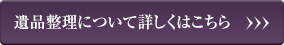 遺品整理について詳しくはこちら