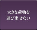 大きな荷物を運び出せない