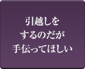 引越しをするのだが手伝ってほしい