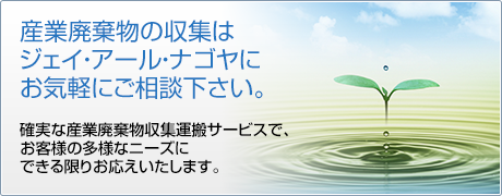 産業廃棄物の収集はジェイ・アール・ナゴヤにお気軽にご相談下さい。