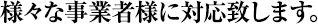 様々な事業者様に対応致します。